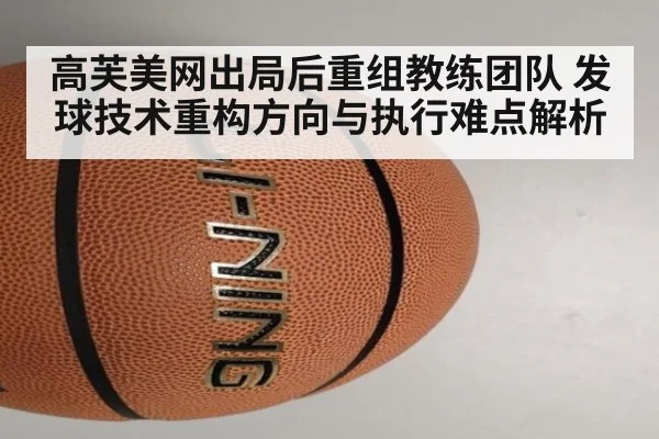 高芙美网出局后重组教练团队 发球技术重构方向与执行难点解析
